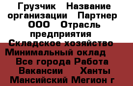 Грузчик › Название организации ­ Партнер, ООО › Отрасль предприятия ­ Складское хозяйство › Минимальный оклад ­ 1 - Все города Работа » Вакансии   . Ханты-Мансийский,Мегион г.